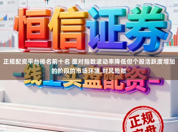 正规配资平台排名前十名 面对指数波动率降低但个股活跃度增加的阶段的市场环境，对风险敞