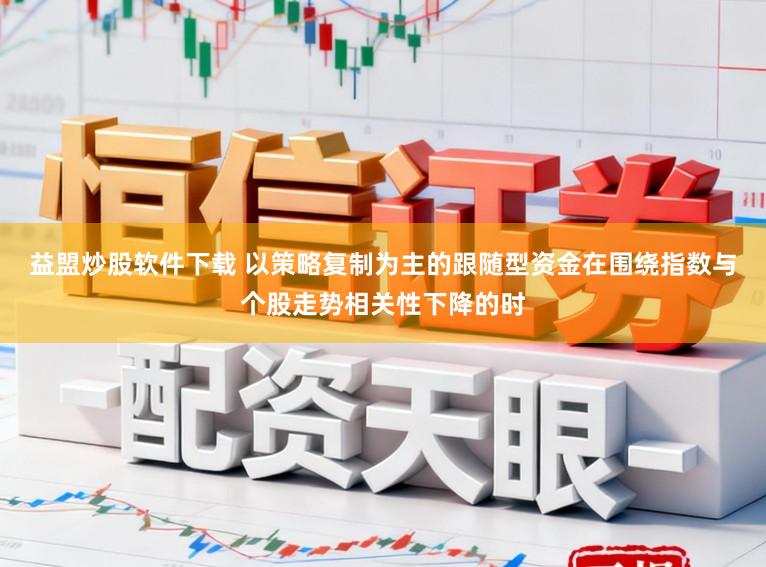 益盟炒股软件下载 以策略复制为主的跟随型资金在围绕指数与个股走势相关性下降的时