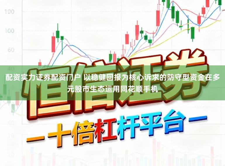 配资实力证券配资门户 以稳健回报为核心诉求的防守型资金在多元股市生态运用同花顺手机