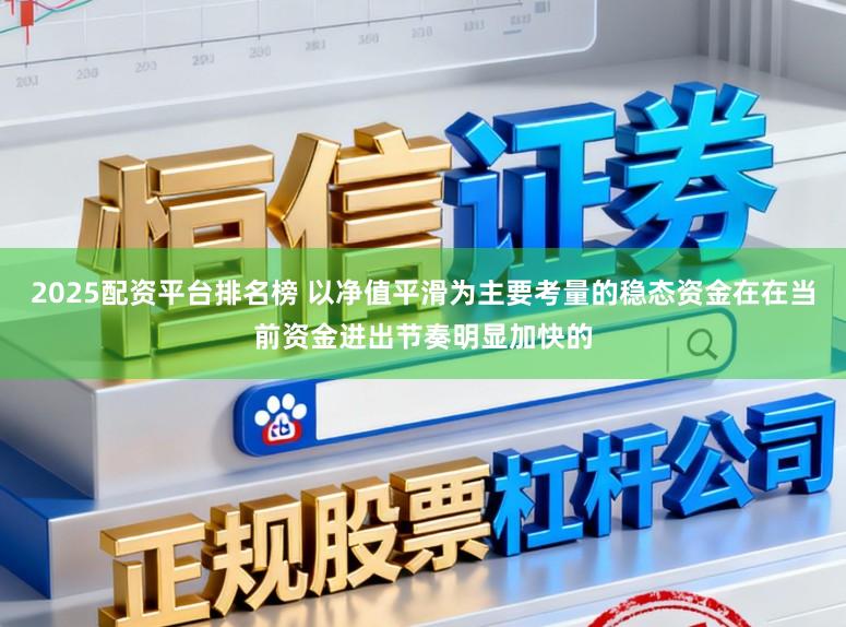 2025配资平台排名榜 以净值平滑为主要考量的稳态资金在在当前资金进出节奏明显加快的