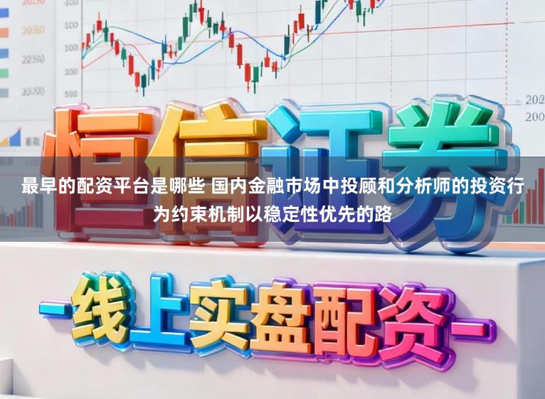 最早的配资平台是哪些 国内金融市场中投顾和分析师的投资行为约束机制以稳定性优先的路