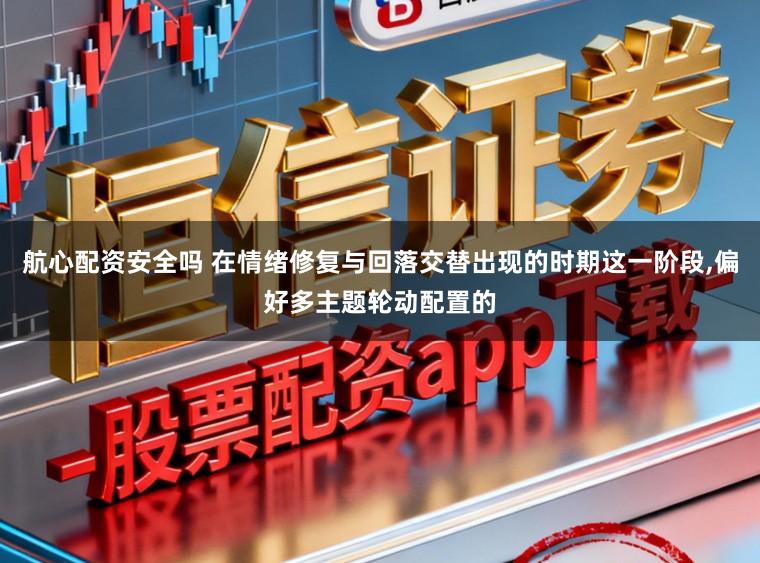 航心配资安全吗 在情绪修复与回落交替出现的时期这一阶段，偏好多主题轮动配置的