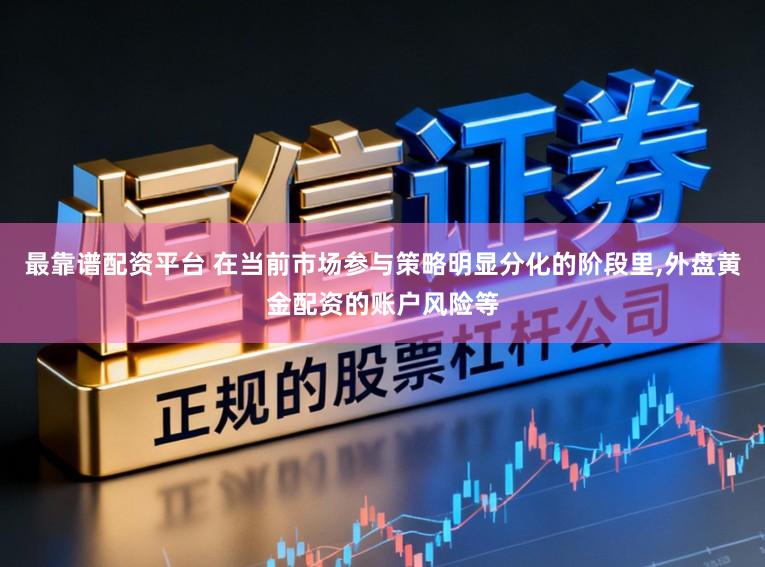 最靠谱配资平台 在当前市场参与策略明显分化的阶段里，外盘黄金配资的账户风险等
