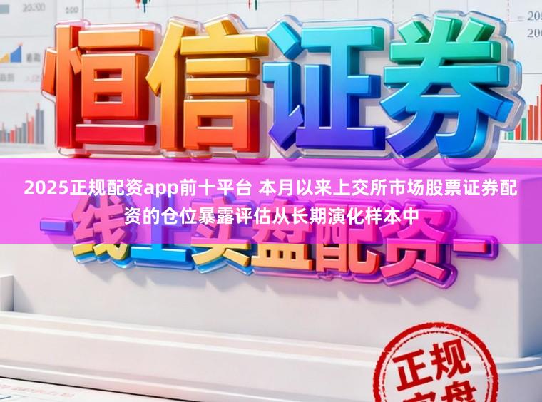 2025正规配资app前十平台 本月以来上交所市场股票证券配资的仓位暴露评估从长期演化样本中