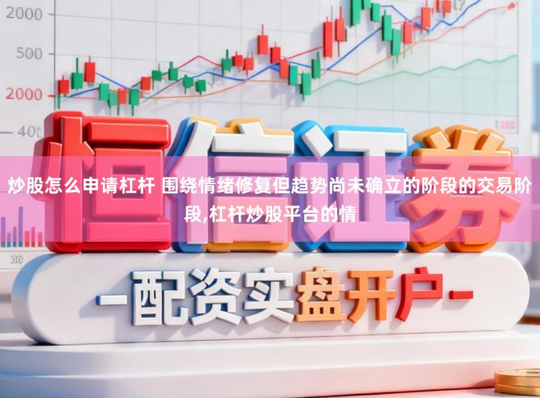 炒股怎么申请杠杆 围绕情绪修复但趋势尚未确立的阶段的交易阶段，杠杆炒股平台的情