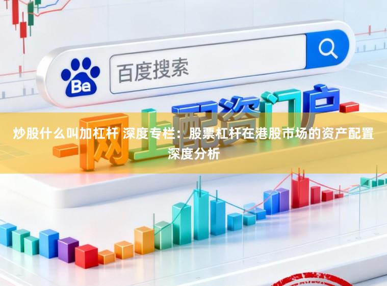 炒股什么叫加杠杆 深度专栏：股票杠杆在港股市场的资产配置深度分析