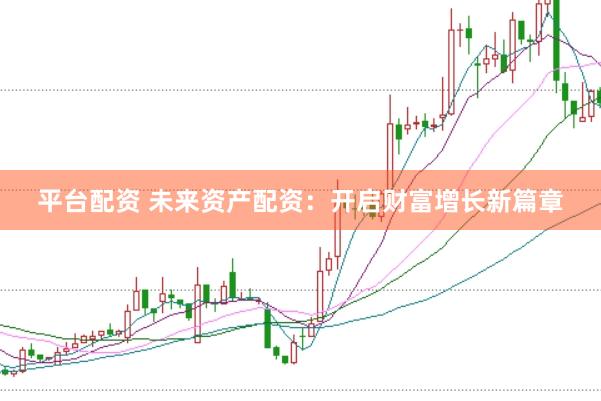 平台配资 未来资产配资:开启财富增长新篇章
