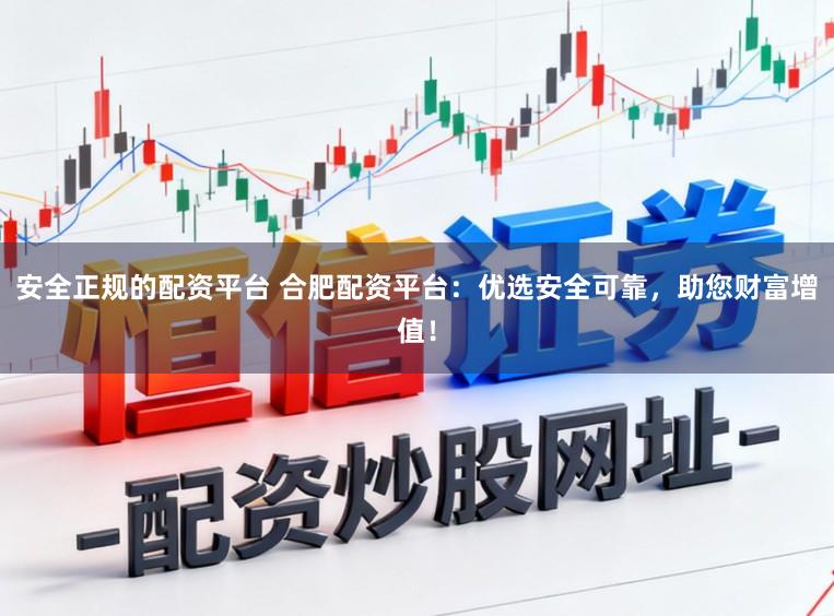 安全正规的配资平台 合肥配资平台:优选安全可靠,助您财富增值!