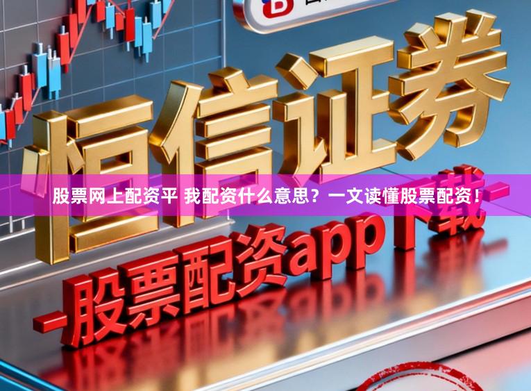 股票网上配资平 我配资什么意思?一文读懂股票配资!