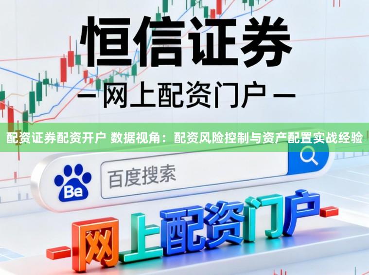 配资证券配资开户 数据视角:配资风险控制与资产配置实战经验