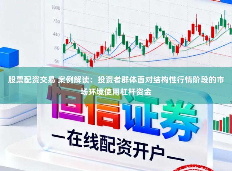 股票配资交易 案例解读：投资者群体面对结构性行情阶段的市场环境使用杠杆资金