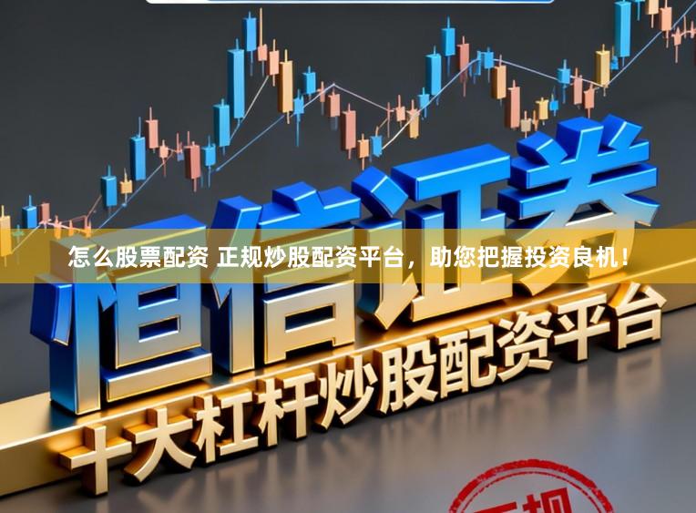 怎么股票配资 正规炒股配资平台,助您把握投资良机!