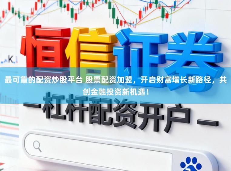 最可靠的配资炒股平台 股票配资加盟,开启财富增长新路径,共创金融投资新机遇!