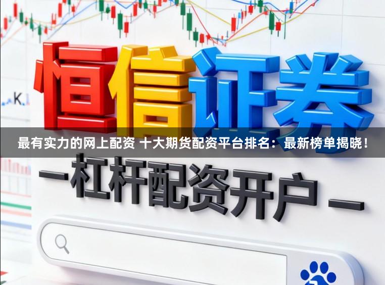 最有实力的网上配资 十大期货配资平台排名:最新榜单揭晓!