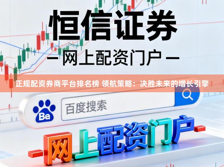 正规配资券商平台排名榜 领航策略：决胜未来的增长引擎