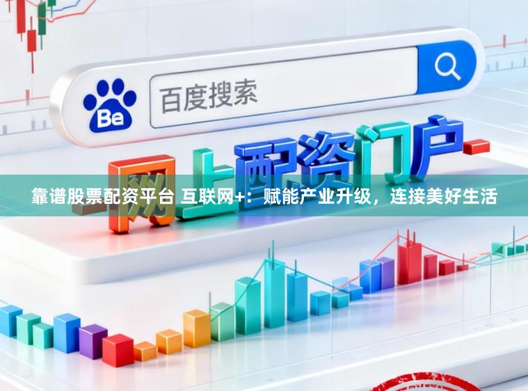 靠谱股票配资平台 互联网+：赋能产业升级，连接美好生活