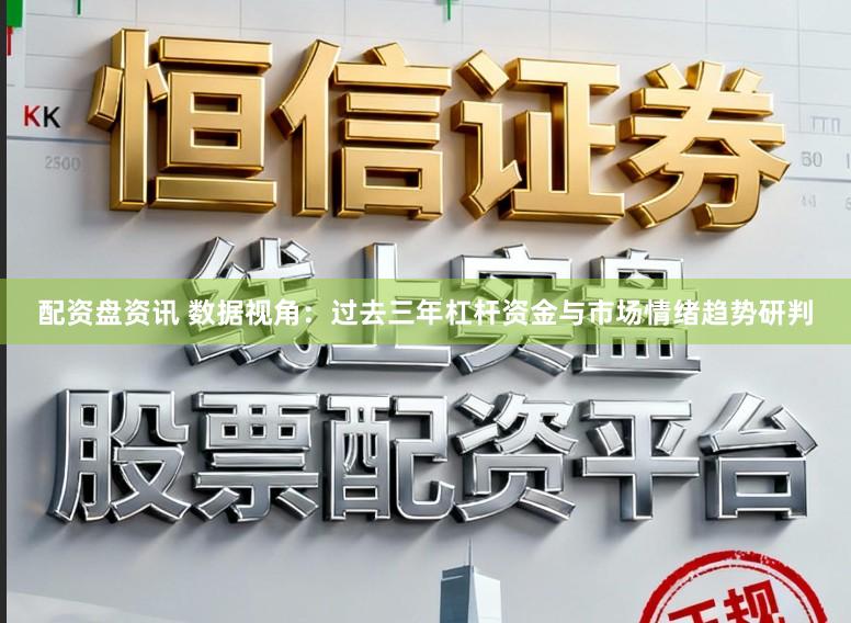 配资盘资讯 数据视角:过去三年杠杆资金与市场情绪趋势研判