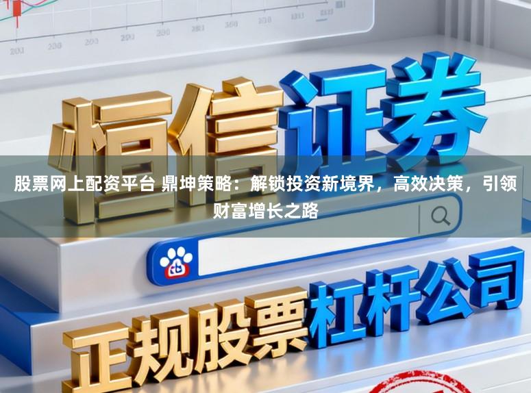 股票网上配资平台 鼎坤策略:解锁投资新境界,高效决策,引领财富增长之路