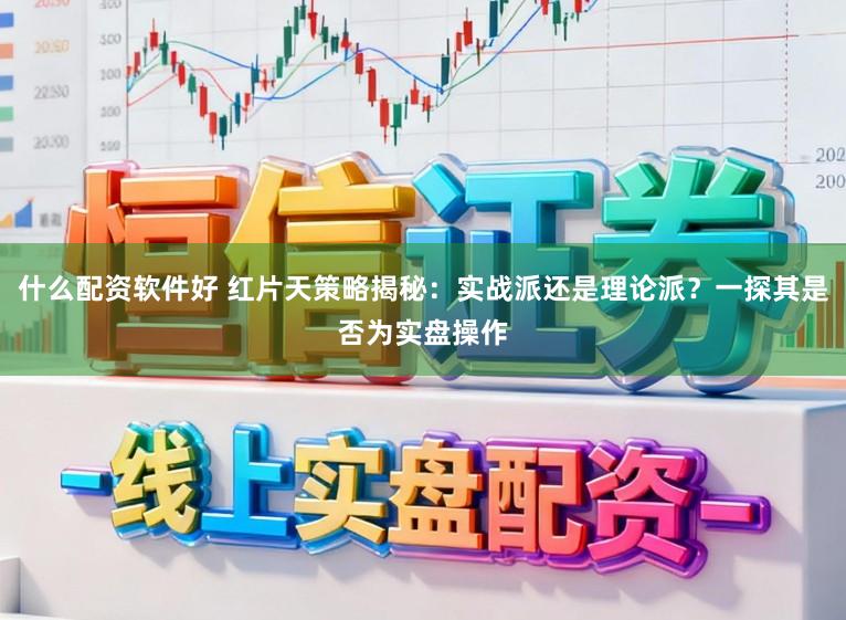 什么配资软件好 红片天策略揭秘:实战派还是理论派?一探其是否为实盘操作