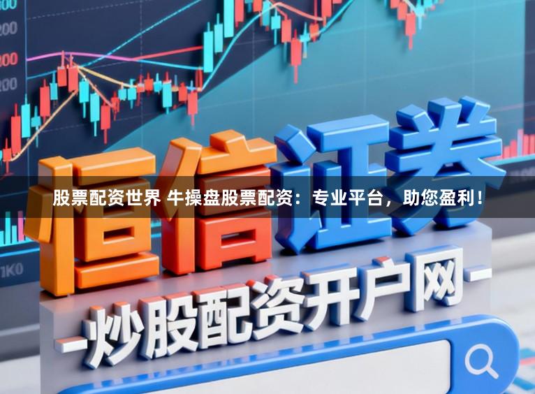 股票配资世界 牛操盘股票配资：专业平台，助您盈利！