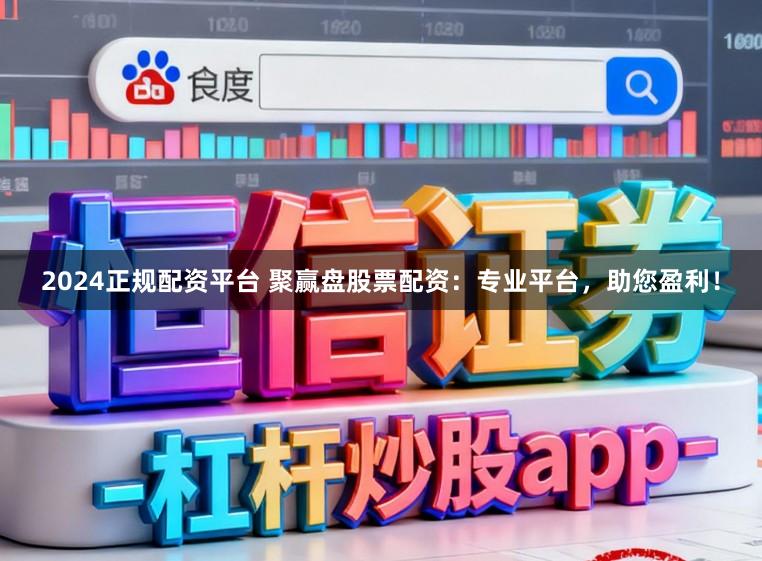 2024正规配资平台 聚赢盘股票配资：专业平台，助您盈利！