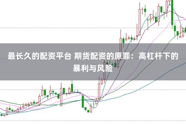 最长久的配资平台 期货配资的原罪：高杠杆下的暴利与风险