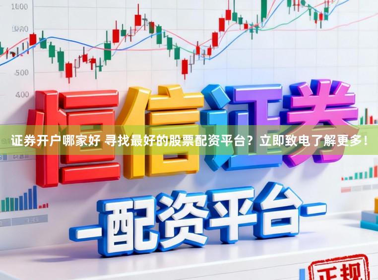 证券开户哪家好 寻找最好的股票配资平台？立即致电了解更多！
