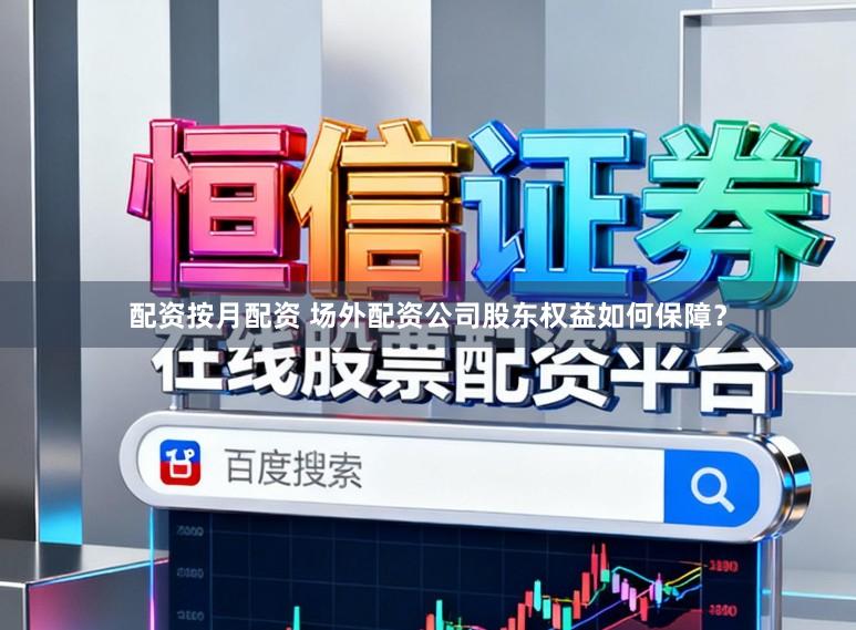 配资按月配资 场外配资公司股东权益如何保障？