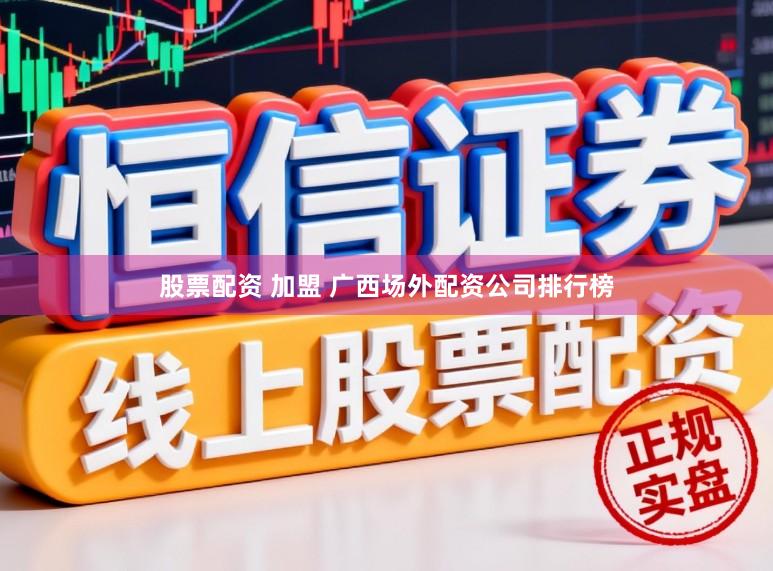 股票配资 加盟 广西场外配资公司排行榜