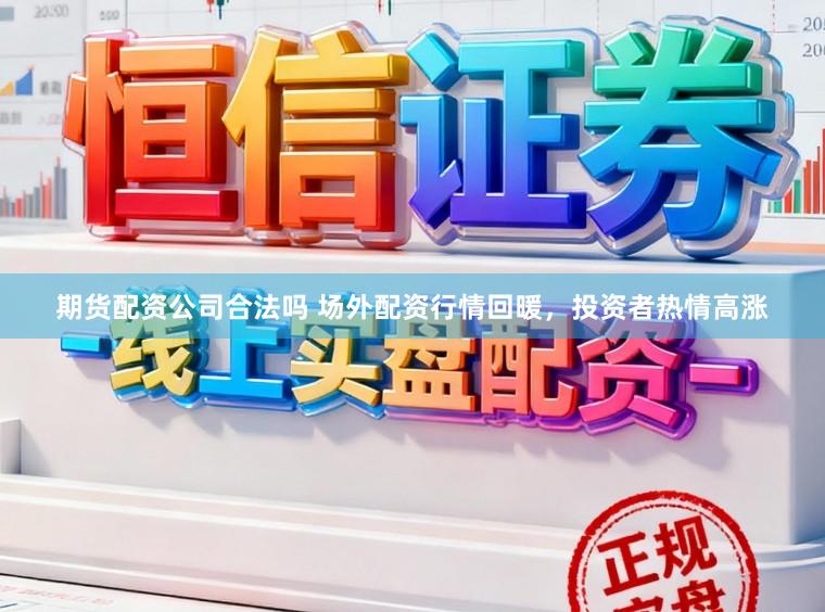期货配资公司合法吗 场外配资行情回暖，投资者热情高涨