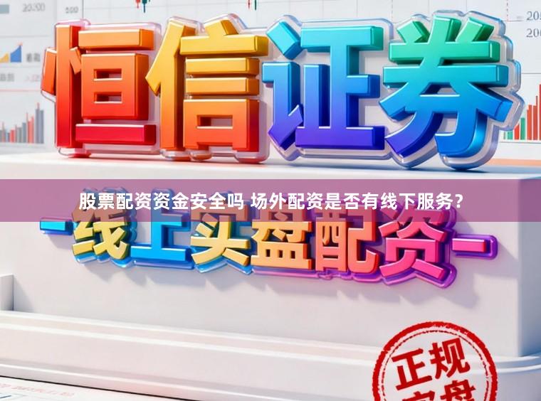 股票配资资金安全吗 场外配资是否有线下服务？