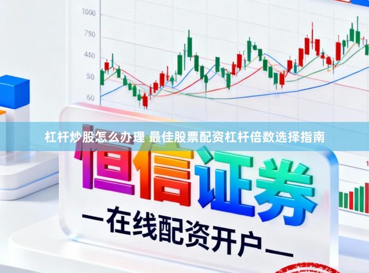 杠杆炒股怎么办理 最佳股票配资杠杆倍数选择指南
