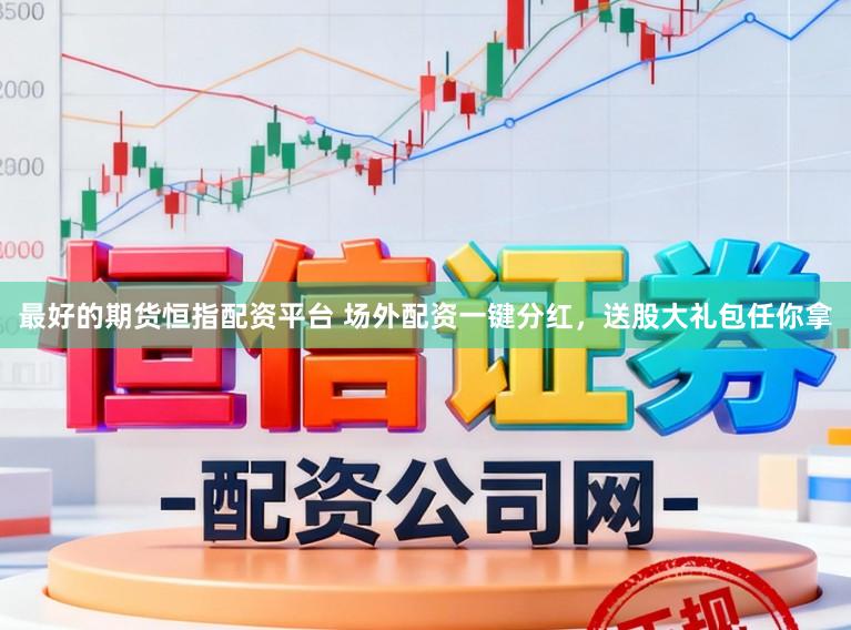 最好的期货恒指配资平台 场外配资一键分红,送股大礼包任你拿