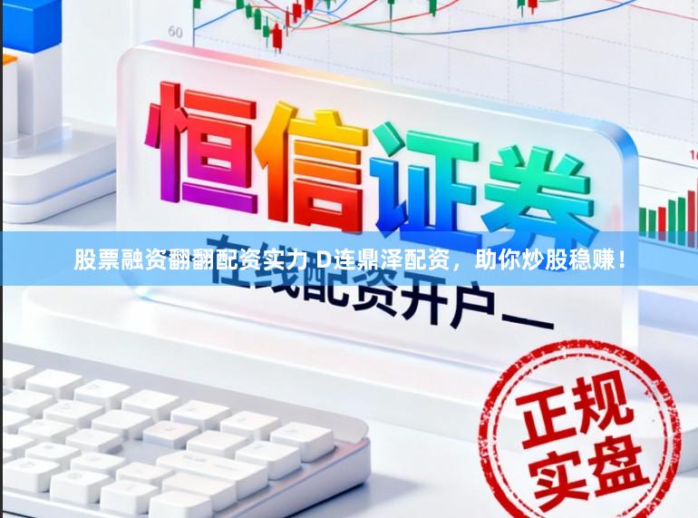 股票融资翻翻配资实力 D连鼎泽配资，助你炒股稳赚！
