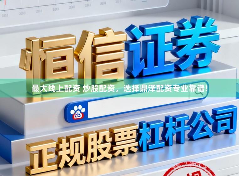 最大线上配资 炒股配资，选择鼎泽配资专业靠谱!