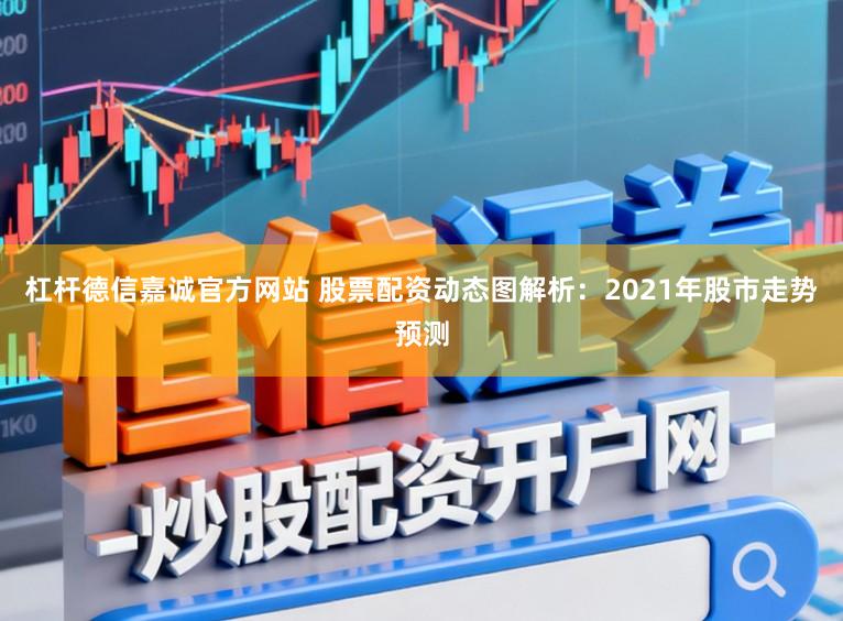 杠杆德信嘉诚官方网站 股票配资动态图解析:2021年股市走势预测