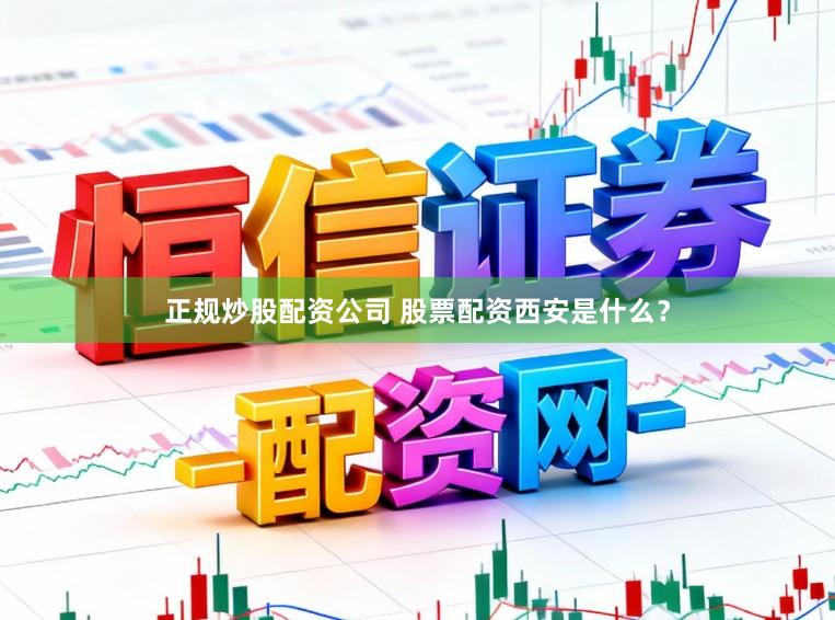 正规炒股配资公司 股票配资西安是什么？