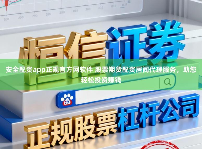 安全配资app正规官方网软件 股票期货配资居间代理服务,助您轻松投资赚钱