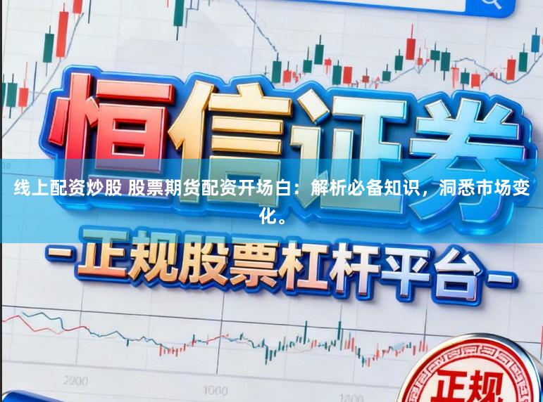 线上配资炒股 股票期货配资开场白：解析必备知识，洞悉市场变化。