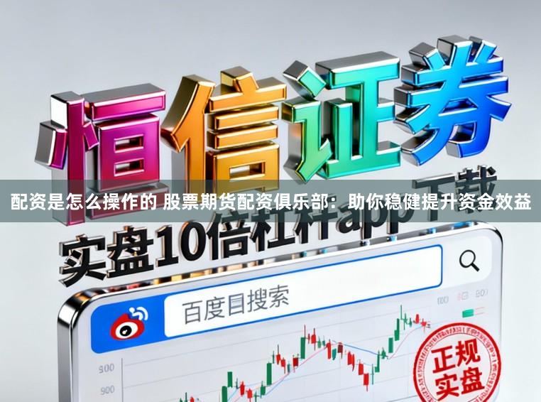 配资是怎么操作的 股票期货配资俱乐部：助你稳健提升资金效益