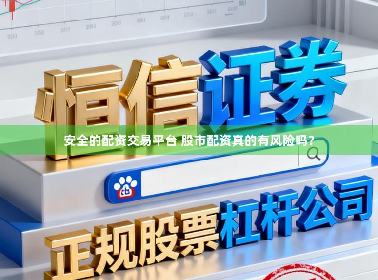 安全的配资交易平台 股市配资真的有风险吗?