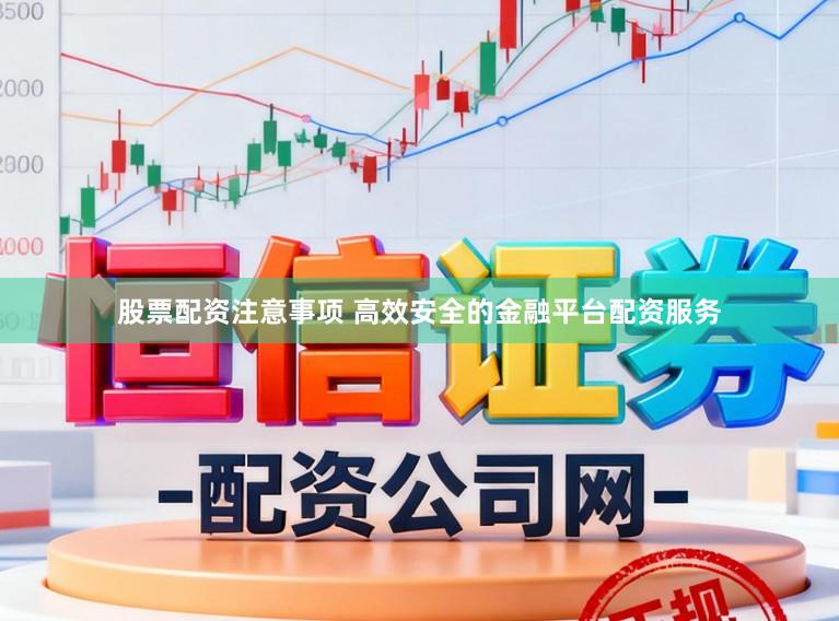 股票配资注意事项 高效安全的金融平台配资服务