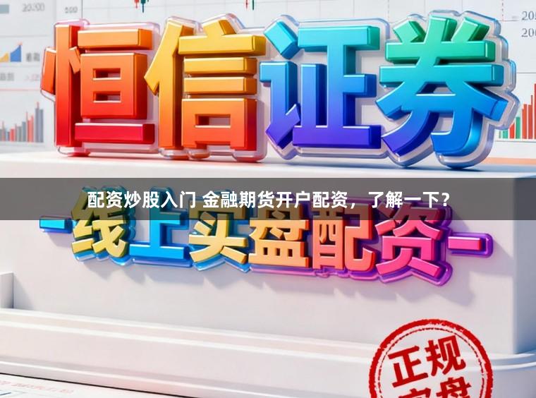 配资炒股入门 金融期货开户配资，了解一下？