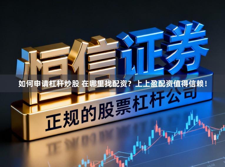 如何申请杠杆炒股 在哪里找配资?上上盈配资值得信赖!