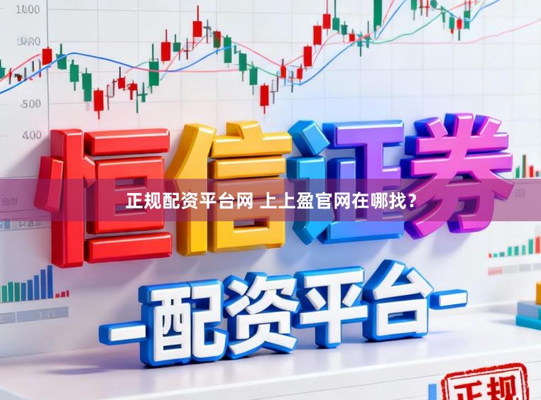 正规配资平台网 上上盈官网在哪找？