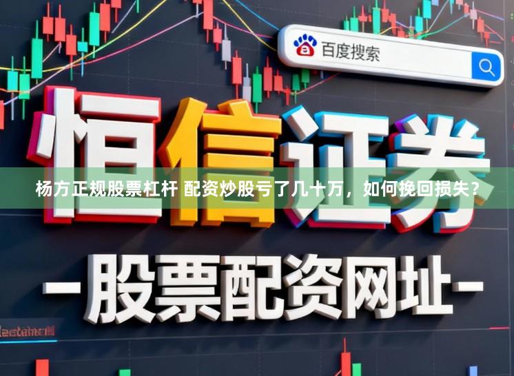 杨方正规股票杠杆 配资炒股亏了几十万，如何挽回损失？
