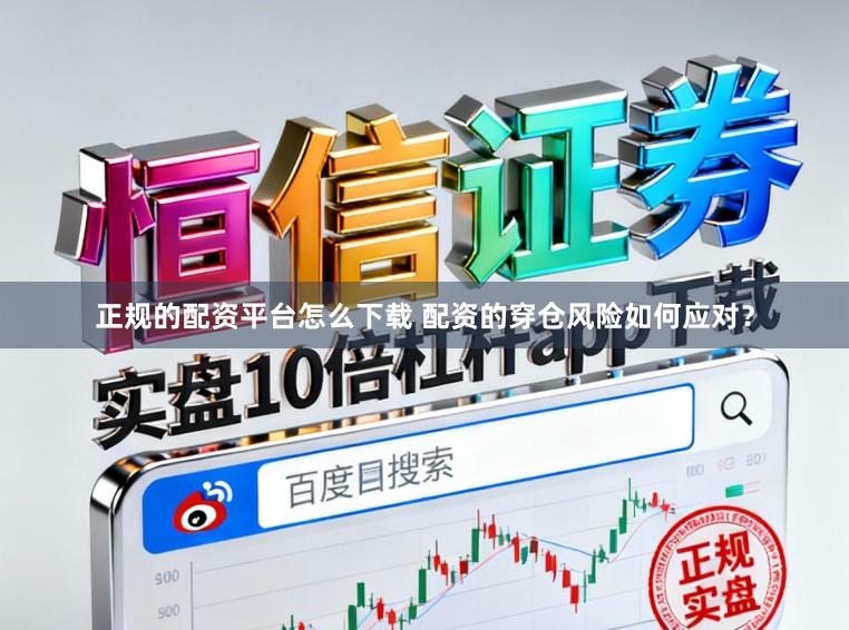 正规的配资平台怎么下载 配资的穿仓风险如何应对？