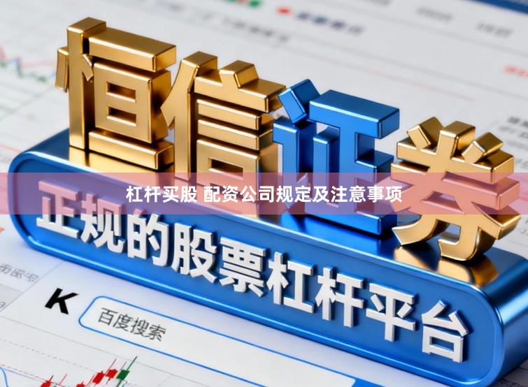杠杆买股 配资公司规定及注意事项