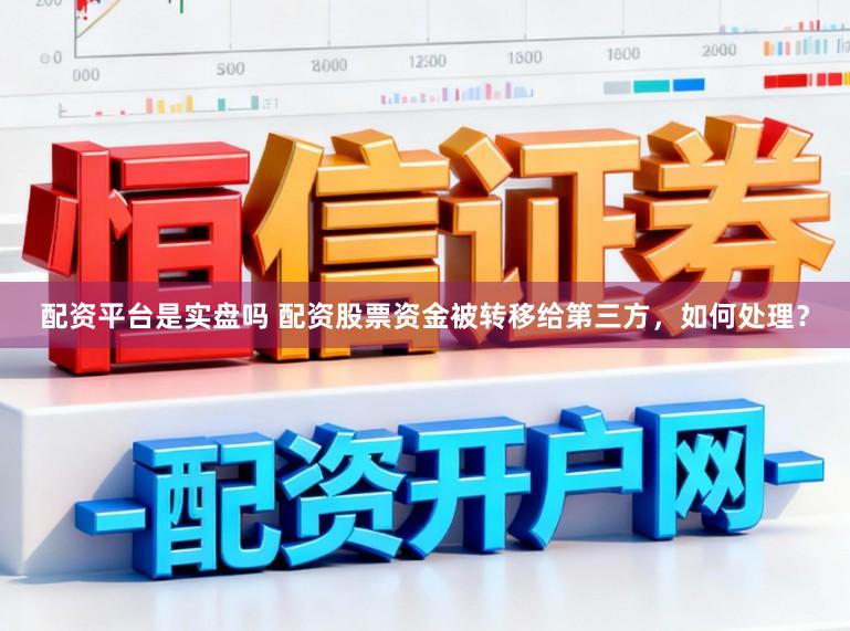 配资平台是实盘吗 配资股票资金被转移给第三方，如何处理？
