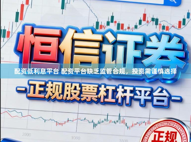 配资低利息平台 配资平台缺乏监管合规，投资需谨慎选择